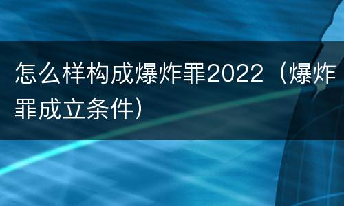 怎么样构成爆炸罪2022（爆炸罪成立条件）