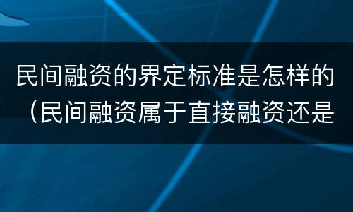 民间融资的界定标准是怎样的（民间融资属于直接融资还是间接融资）