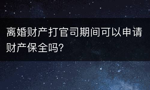 离婚财产打官司期间可以申请财产保全吗？