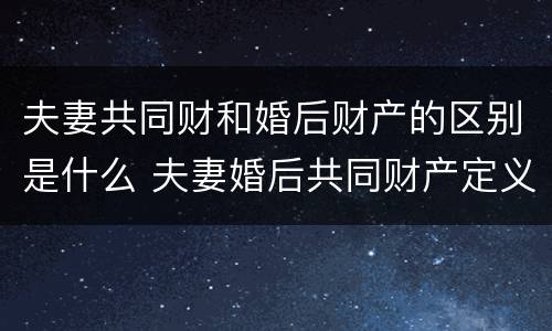夫妻共同财和婚后财产的区别是什么 夫妻婚后共同财产定义