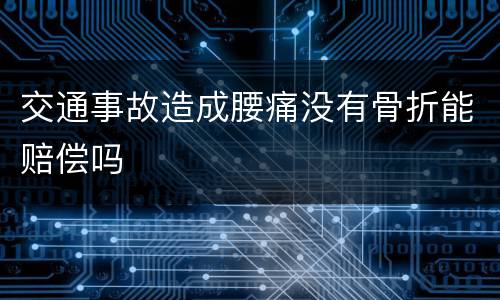 交通事故造成腰痛没有骨折能赔偿吗