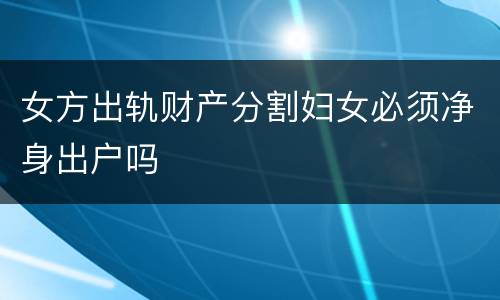 女方出轨财产分割妇女必须净身出户吗