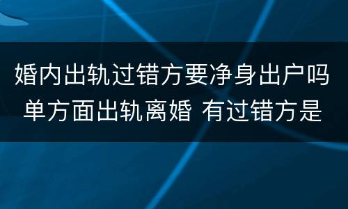 婚内出轨过错方要净身出户吗 单方面出轨离婚 有过错方是不是可以净身出户