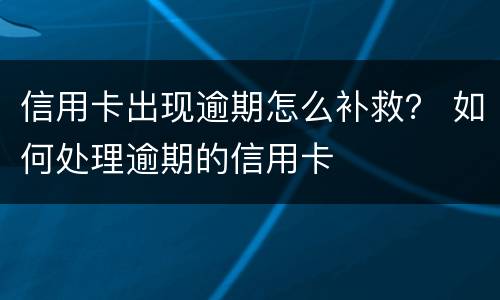 信用卡出现逾期怎么补救？ 如何处理逾期的信用卡