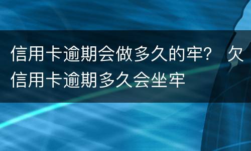信用卡逾期会做多久的牢？ 欠信用卡逾期多久会坐牢