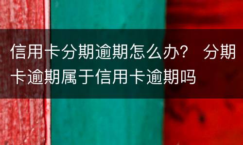 信用卡分期逾期怎么办？ 分期卡逾期属于信用卡逾期吗