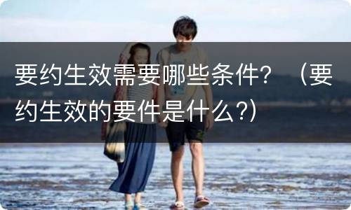 要约生效需要哪些条件？（要约生效的要件是什么?）