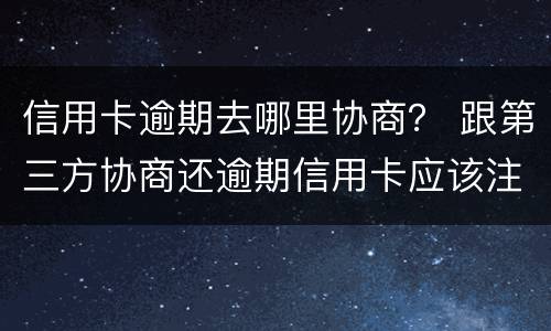 信用卡逾期去哪里协商？ 跟第三方协商还逾期信用卡应该注意那些方面的问题