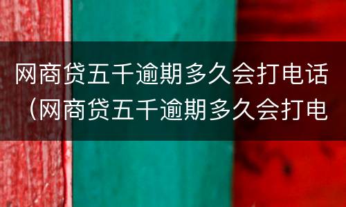 网商贷五千逾期多久会打电话（网商贷五千逾期多久会打电话给家人）