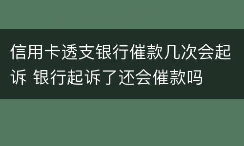 信用卡透支银行催款几次会起诉 银行起诉了还会催款吗