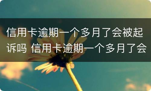 信用卡逾期一个多月了会被起诉吗 信用卡逾期一个多月了会被起诉吗怎么办