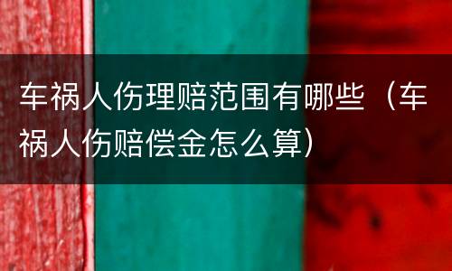 车祸人伤理赔范围有哪些（车祸人伤赔偿金怎么算）