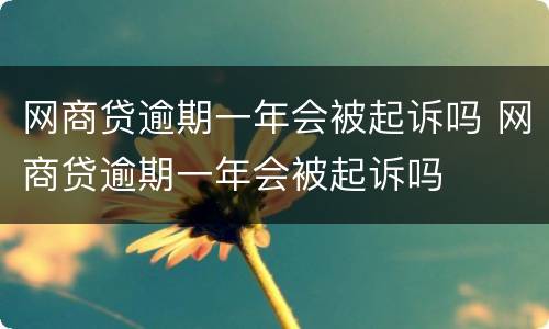 网商贷逾期一年会被起诉吗 网商贷逾期一年会被起诉吗
