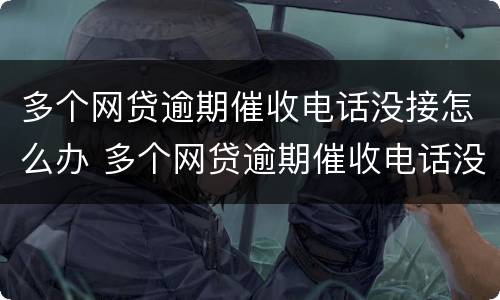 多个网贷逾期催收电话没接怎么办 多个网贷逾期催收电话没接怎么办理