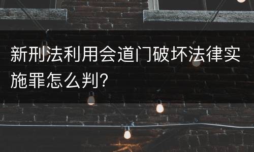新刑法利用会道门破坏法律实施罪怎么判?