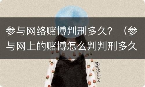 参与网络赌博判刑多久？（参与网上的赌博怎么判判刑多久）