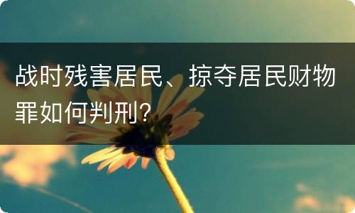 战时残害居民、掠夺居民财物罪如何判刑?