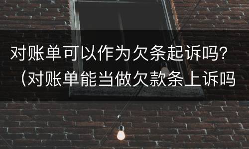 对账单可以作为欠条起诉吗？（对账单能当做欠款条上诉吗?）