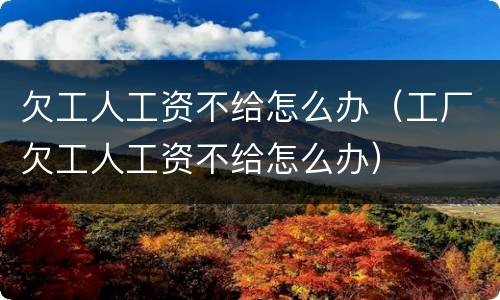 欠工人工资不给怎么办（工厂欠工人工资不给怎么办）