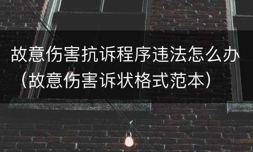 故意伤害抗诉程序违法怎么办（故意伤害诉状格式范本）