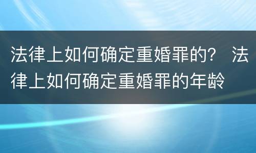 法律上如何确定重婚罪的？ 法律上如何确定重婚罪的年龄