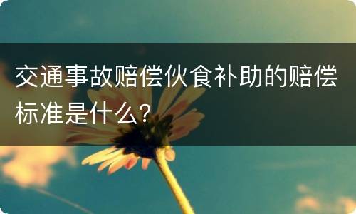 交通事故赔偿伙食补助的赔偿标准是什么？