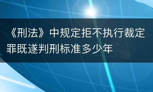 《刑法》中规定拒不执行裁定罪既遂判刑标准多少年