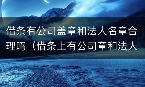 借条有公司盖章和法人名章合理吗（借条上有公司章和法人签字）