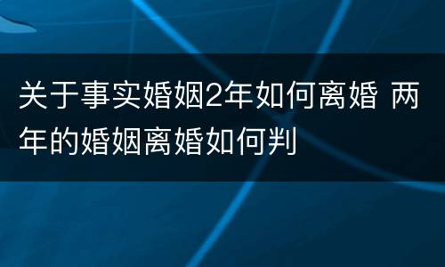 关于事实婚姻2年如何离婚 两年的婚姻离婚如何判
