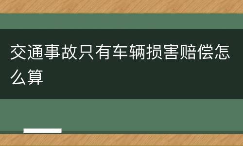 交通事故只有车辆损害赔偿怎么算