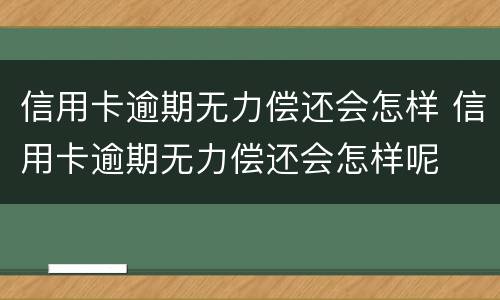 信用卡逾期无力偿还会怎样 信用卡逾期无力偿还会怎样呢