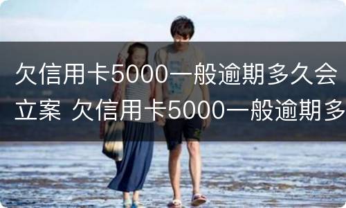 欠信用卡5000一般逾期多久会立案 欠信用卡5000一般逾期多久会立案呢
