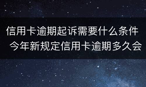 信用卡逾期起诉需要什么条件 今年新规定信用卡逾期多久会起诉