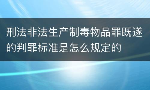 刑法非法生产制毒物品罪既遂的判罪标准是怎么规定的