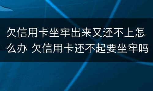 欠信用卡坐牢出来又还不上怎么办 欠信用卡还不起要坐牢吗