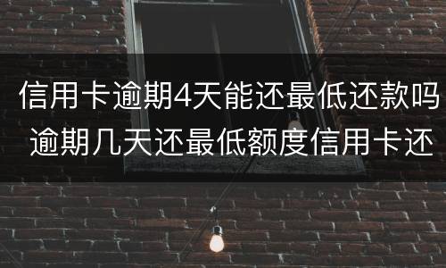 信用卡逾期4天能还最低还款吗 逾期几天还最低额度信用卡还能用吗