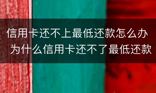 信用卡还不上最低还款怎么办 为什么信用卡还不了最低还款额