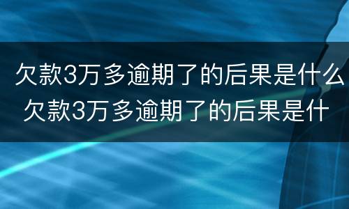 欠款3万多逾期了的后果是什么 欠款3万多逾期了的后果是什么样的