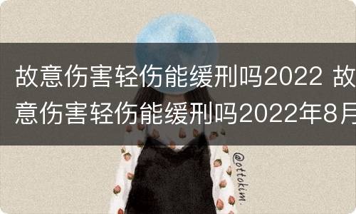 故意伤害轻伤能缓刑吗2022 故意伤害轻伤能缓刑吗2022年8月