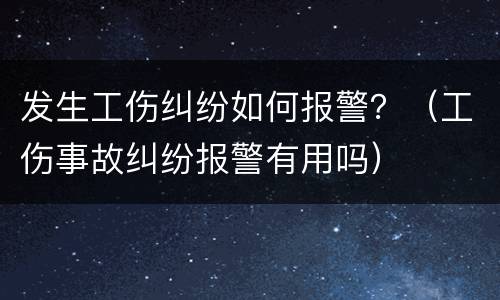 发生工伤纠纷如何报警？（工伤事故纠纷报警有用吗）