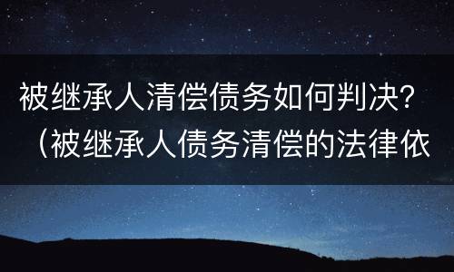 被继承人清偿债务如何判决？（被继承人债务清偿的法律依据）