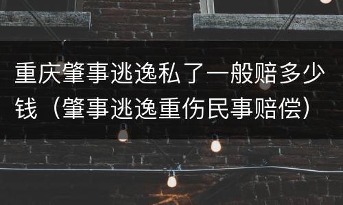 重庆肇事逃逸私了一般赔多少钱（肇事逃逸重伤民事赔偿）
