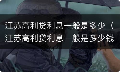江苏高利贷利息一般是多少（江苏高利贷利息一般是多少钱）