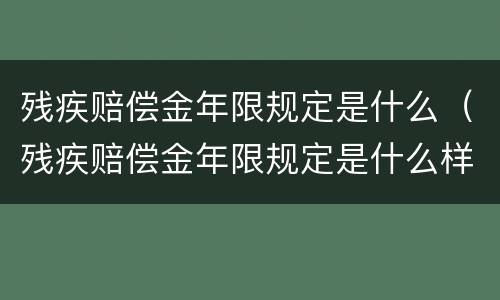 残疾赔偿金年限规定是什么（残疾赔偿金年限规定是什么样的）