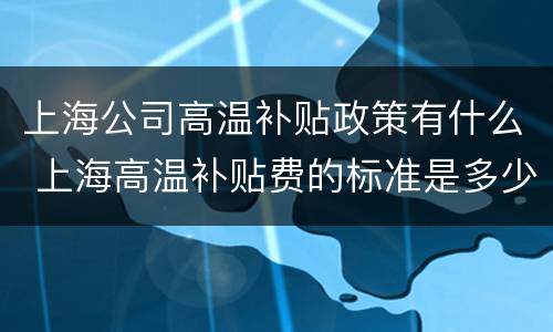 上海公司高温补贴政策有什么 上海高温补贴费的标准是多少