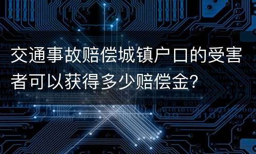 交通事故赔偿城镇户口的受害者可以获得多少赔偿金？