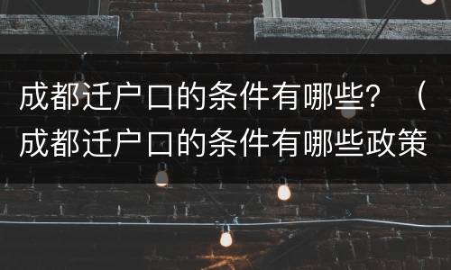 成都迁户口的条件有哪些？（成都迁户口的条件有哪些政策）