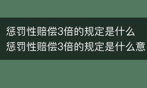 惩罚性赔偿3倍的规定是什么 惩罚性赔偿3倍的规定是什么意思