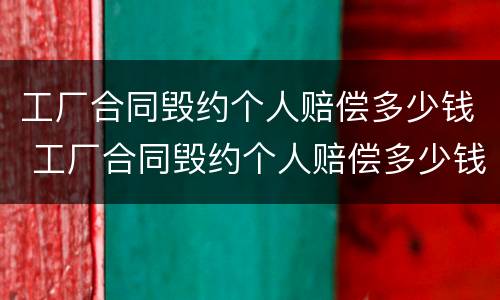 工厂合同毁约个人赔偿多少钱 工厂合同毁约个人赔偿多少钱啊