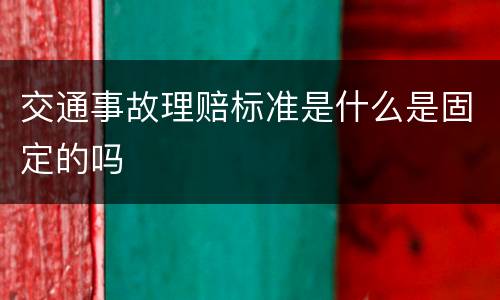 交通事故理赔标准是什么是固定的吗